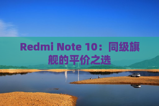 Redmi Note 10：同级旗舰的平价之选