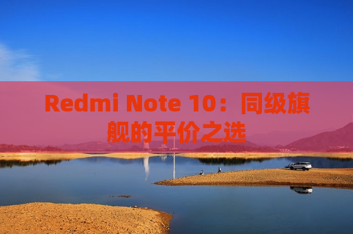 Redmi Note 10：同级旗舰的平价之选