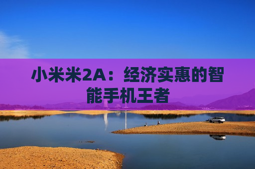 小米米2A：经济实惠的智能手机王者