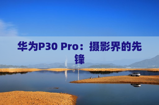 华为P30 Pro：摄影界的先锋