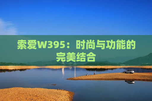 索爱W395：时尚与功能的完美结合