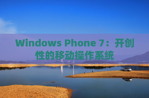 Windows Phone 7：开创性的移动操作系统