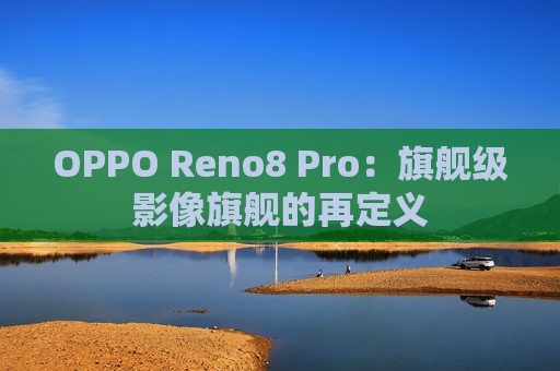 OPPO Reno8 Pro：旗舰级影像旗舰的再定义