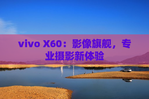 vivo X60：影像旗舰，专业摄影新体验