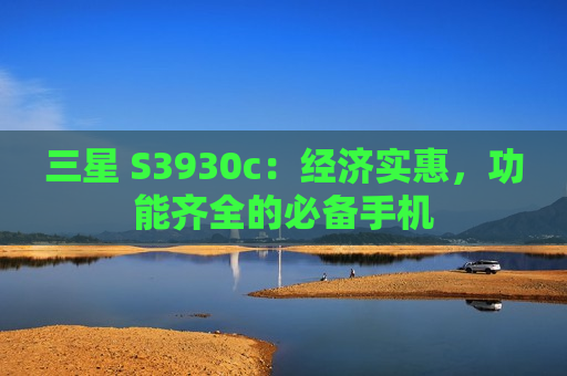 三星 S3930c：经济实惠，功能齐全的必备手机