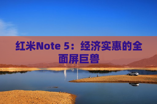 红米Note 5：经济实惠的全面屏巨兽