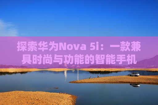 探索华为Nova 5i：一款兼具时尚与功能的智能手机