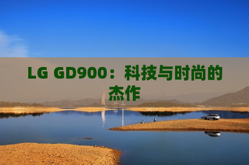LG GD900：科技与时尚的杰作