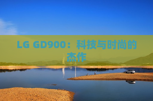 LG GD900：科技与时尚的杰作