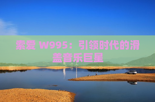 索爱 W995：引领时代的滑盖音乐巨星