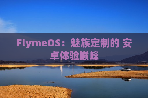 FlymeOS：魅族定制的 安卓体验巅峰