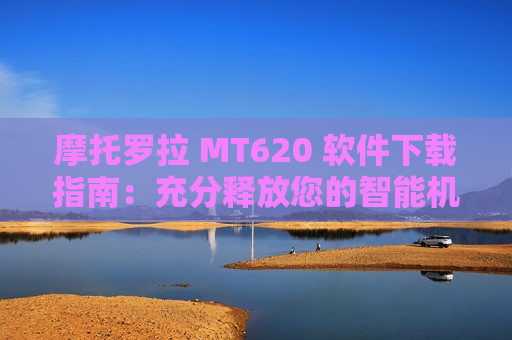 摩托罗拉 MT620 软件下载指南：充分释放您的智能机潜能