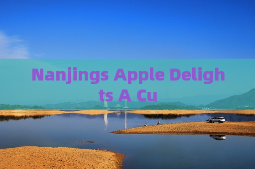 Nanjings Apple Delights A Cu