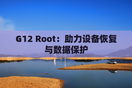 G12 Root：助力设备恢复与数据保护