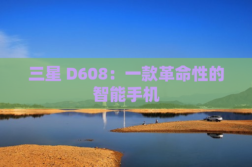 三星 D608：一款革命性的智能手机