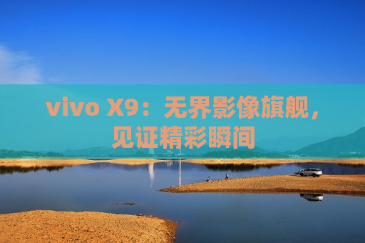 vivo X9：无界影像旗舰，见证精彩瞬间