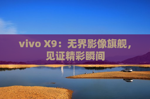 vivo X9：无界影像旗舰，见证精彩瞬间