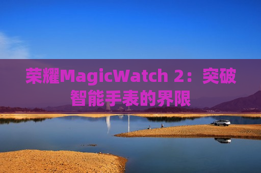 荣耀MagicWatch 2：突破智能手表的界限