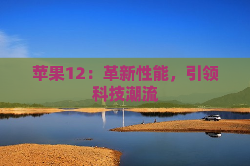 苹果12：革新性能，引领科技潮流