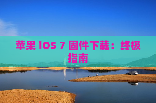 苹果 iOS 7 固件下载：终极指南