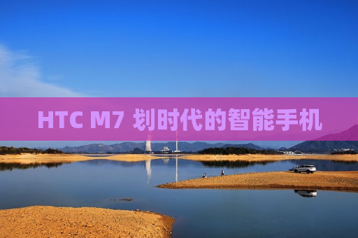 HTC M7 划时代的智能手机