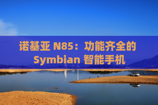 诺基亚 N85：功能齐全的 Symbian 智能手机