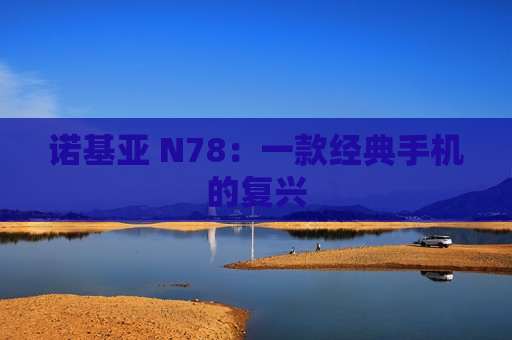 诺基亚 N78：一款经典手机的复兴