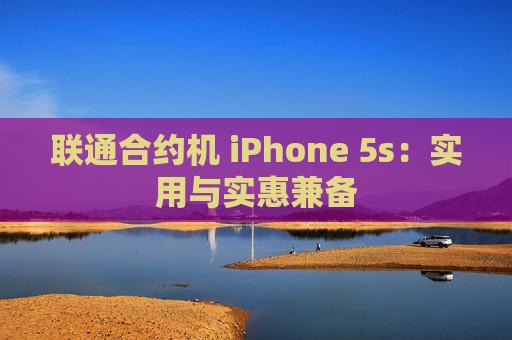 联通合约机 iPhone 5s：实用与实惠兼备