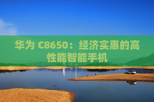 华为 C8650：经济实惠的高性能智能手机