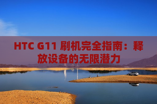 HTC G11 刷机完全指南：释放设备的无限潜力