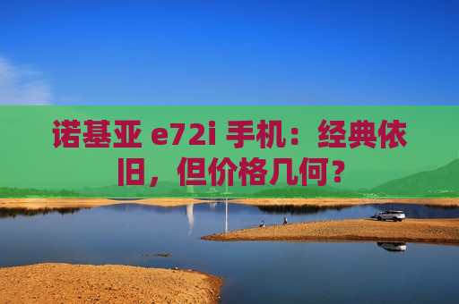 诺基亚 e72i 手机：经典依旧，但价格几何？