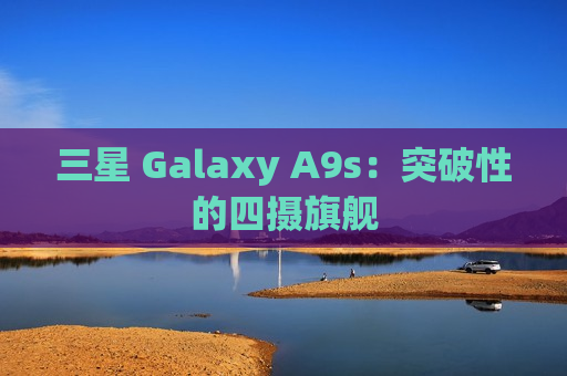 三星 Galaxy A9s：突破性的四摄旗舰