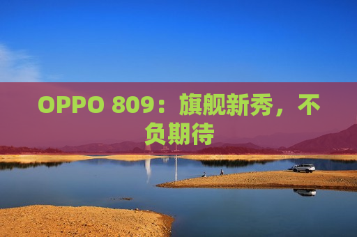 OPPO 809：旗舰新秀，不负期待