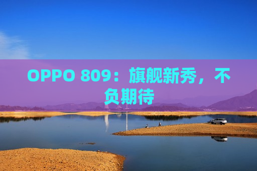 OPPO 809：旗舰新秀，不负期待