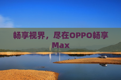 畅享视界，尽在OPPO畅享Max