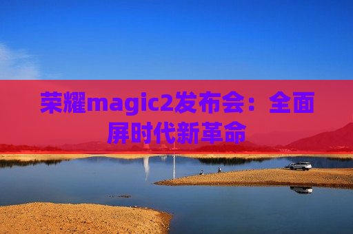 荣耀magic2发布会：全面屏时代新革命