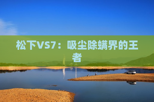 松下VS7：吸尘除螨界的王者