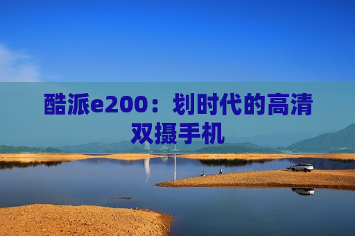 酷派e200：划时代的高清双摄手机