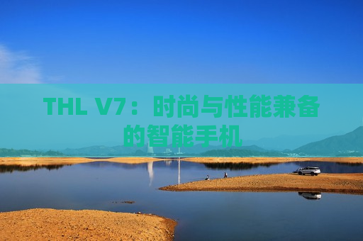 THL V7：时尚与性能兼备的智能手机