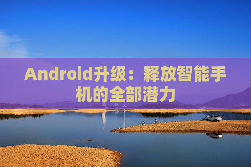 Android升级：释放智能手机的全部潜力