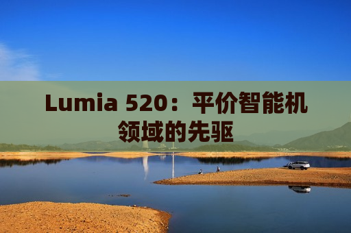Lumia 520：平价智能机领域的先驱