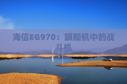 海信EG970：旗舰机中的战斗机