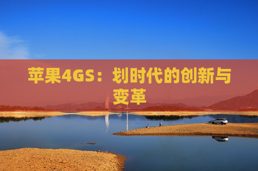 苹果4GS：划时代的创新与变革