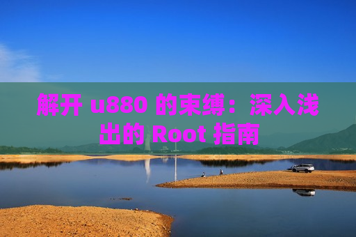 解开 u880 的束缚：深入浅出的 Root 指南