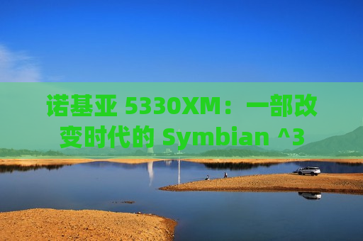 诺基亚 5330XM：一部改变时代的 Symbian ^3