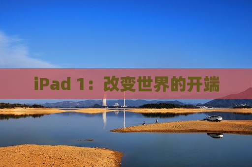 iPad 1：改变世界的开端