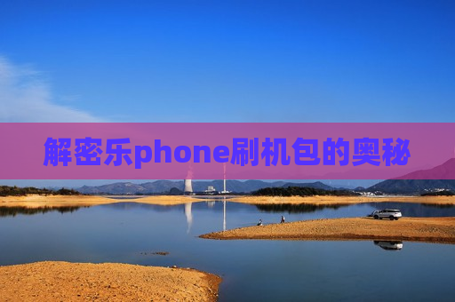 解密乐phone刷机包的奥秘