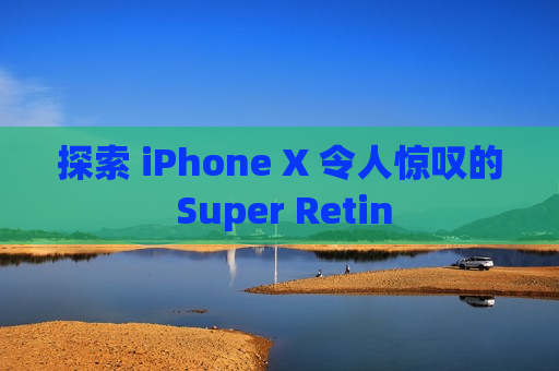 探索 iPhone X 令人惊叹的 Super Retin