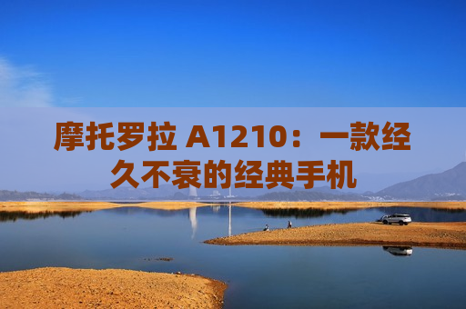 摩托罗拉 A1210：一款经久不衰的经典手机