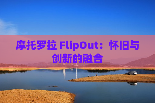 摩托罗拉 FlipOut：怀旧与创新的融合